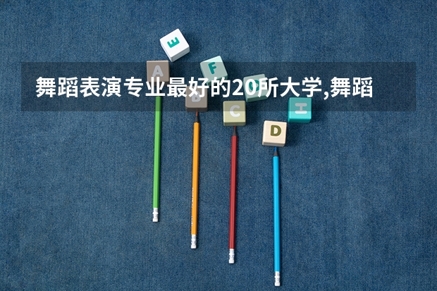 舞蹈表演专业最好的20所大学,舞蹈表演专业最好的20所大学（舞蹈学专业大学排名）