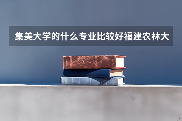 集美大学的什么专业比较好.福建农林大学的什么专业好?该上集美还是农林?