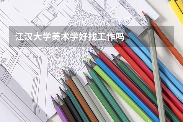 江汉大学美术学好找工作吗