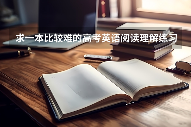 求一本比较难的高考英语阅读理解练习书 高考英语阅读理解训练