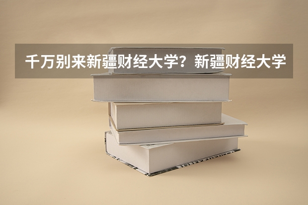 千万别来新疆财经大学？新疆财经大学什么档次？