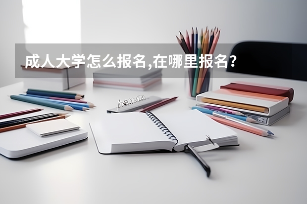 成人大学怎么报名,在哪里报名?