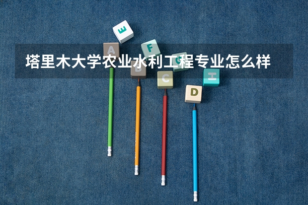塔里木大学农业水利工程专业怎么样