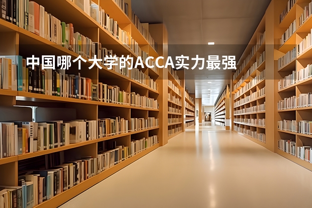中国哪个大学的ACCA实力最强