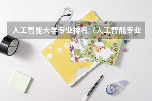 人工智能大学专业排名（人工智能专业大学排名）