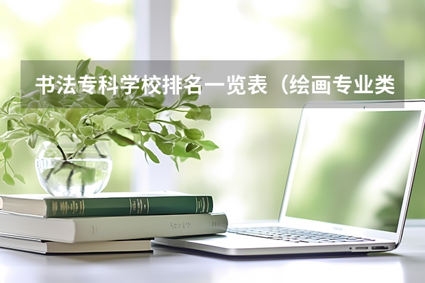 书法专科学校排名一览表(绘画专业类院校全球排名??)