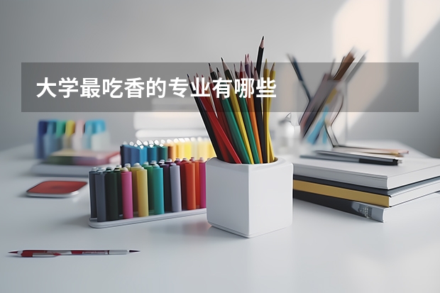 大学最吃香的专业有哪些