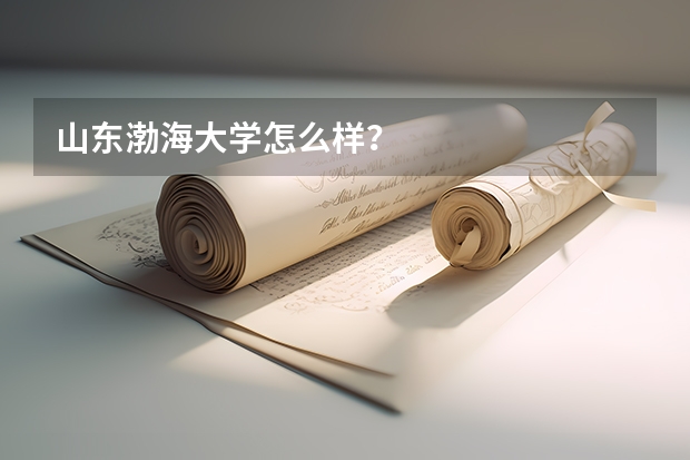山东渤海大学怎么样？