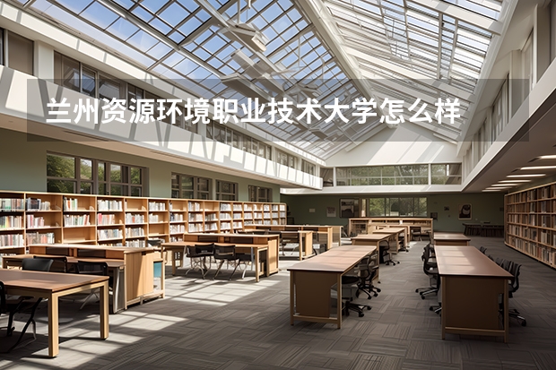兰州资源环境职业技术大学怎么样