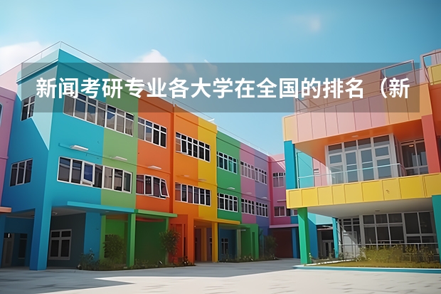 新闻考研专业各大学在全国的排名（新传考研学校排名专业排名）