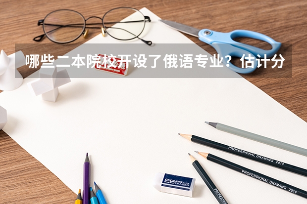 哪些二本院校开设了俄语专业?估计分数在540左右的河南考生