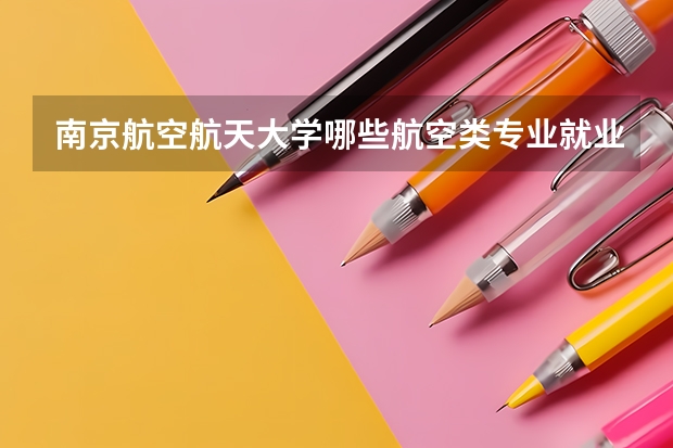 南京航空航天大学哪些航空类专业就业率比较高呢?
