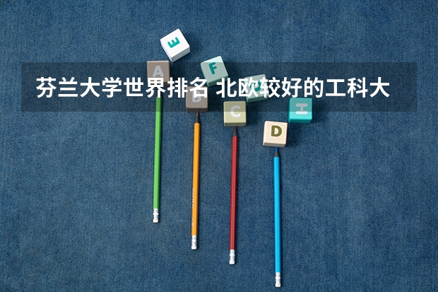 芬兰大学世界排名 北欧较好的工科大学