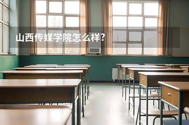 山西传媒学院怎么样?