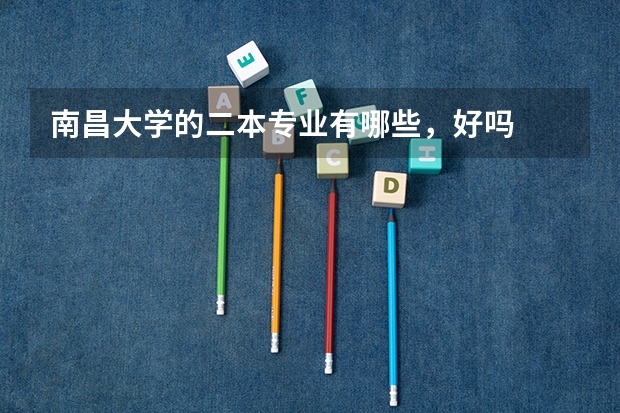 南昌大学的二本专业有哪些，好吗
