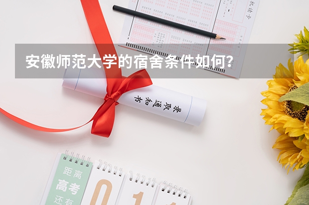 安徽师范大学的宿舍条件如何？