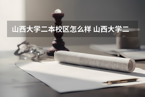 山西大学二本校区怎么样 山西大学二本分数线及其专业