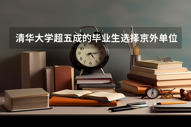 清华大学超五成的毕业生选择京外单位就业，这是为什么？