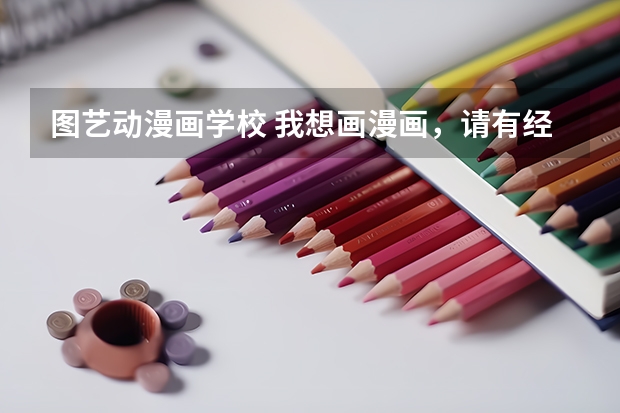 图艺动漫画学校 我想画漫画,请有经验的人指教