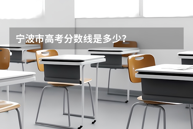 宁波市高考分数线是多少？