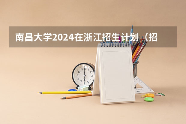 南昌大学2024在浙江招生计划（招生人数）