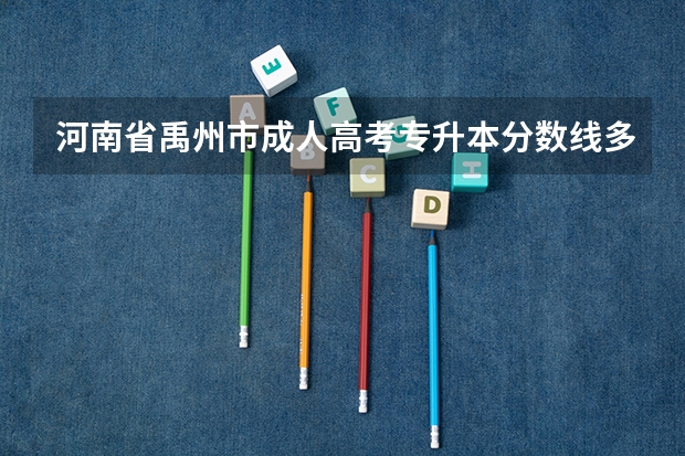 河南省禹州市成人高考专升本分数线多少分?