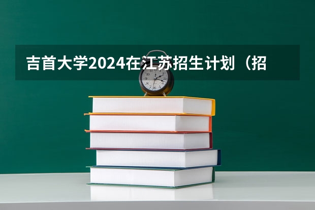 吉首大学2024在江苏招生计划（招生人数）