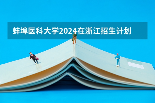 蚌埠医科大学2024在浙江招生计划（招生人数）