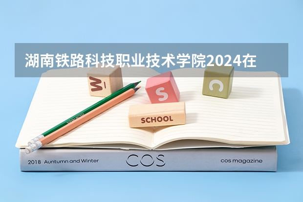 湖南铁路科技职业技术学院2024在浙江招生计划（招生人数）