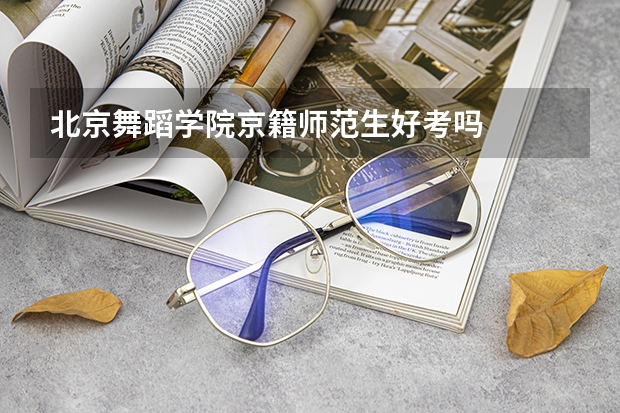 北京舞蹈学院京籍师范生好考吗