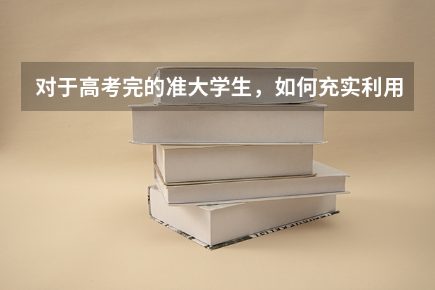 对于高考完的准大学生，如何充实利用这个假期？