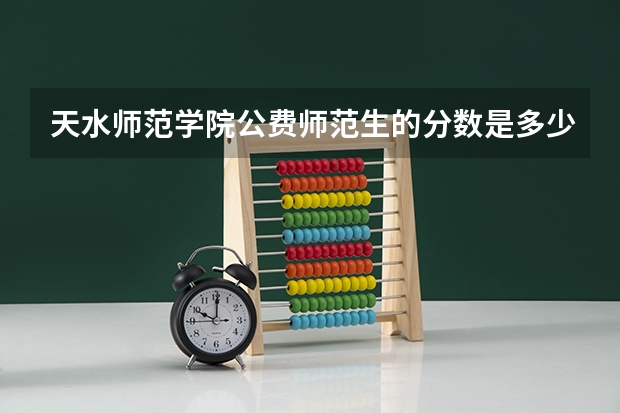 天水师范学院公费师范生的分数是多少？