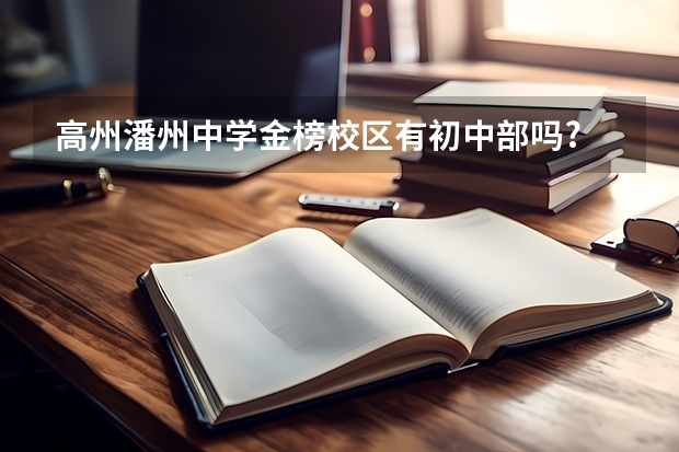 高州潘州中学金榜校区有初中部吗?