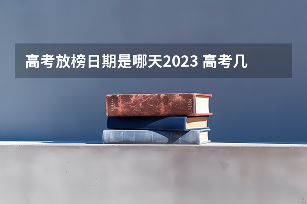 高考放榜日期是哪天2023 高考几号出录取结果