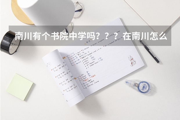 南川有个书院中学吗？？？在南川怎么样啊。南川的教育状况是个什么样子的