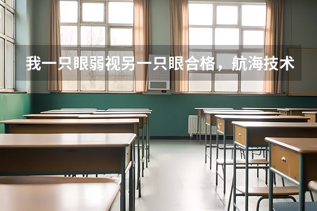 我一只眼弱视另一只眼合格，航海技术可以录取吗？