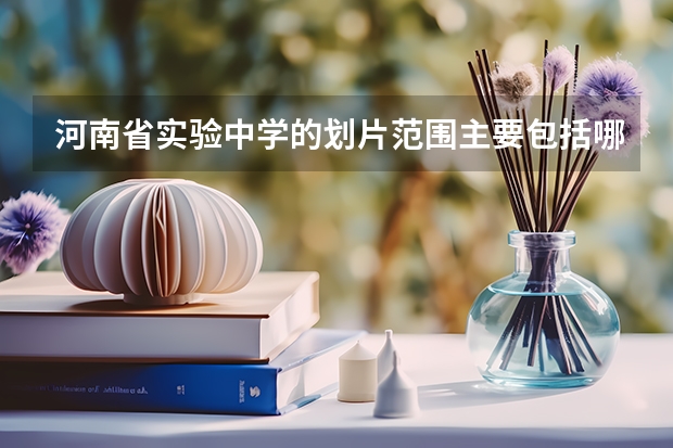 河南省实验中学的划片范围主要包括哪些地区？