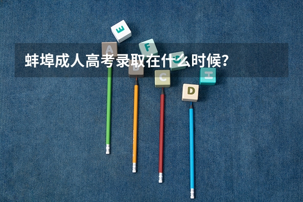 蚌埠成人高考录取在什么时候?