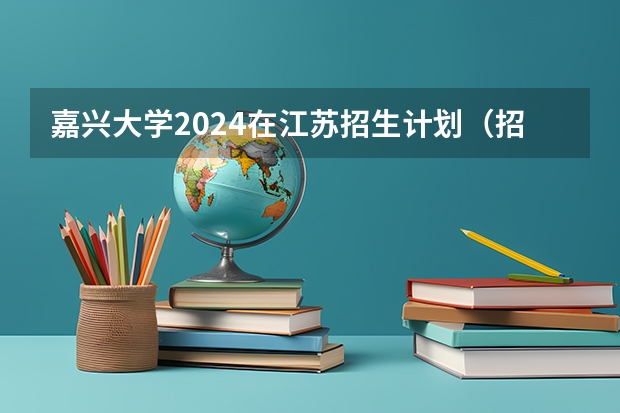 嘉兴大学2024在江苏招生计划（招生人数）