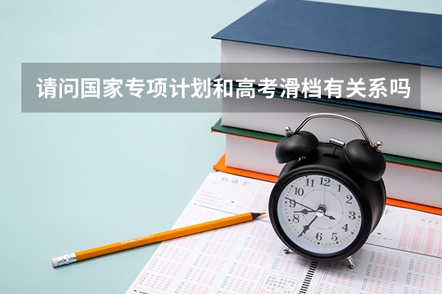 请问国家专项计划和高考滑档有关系吗