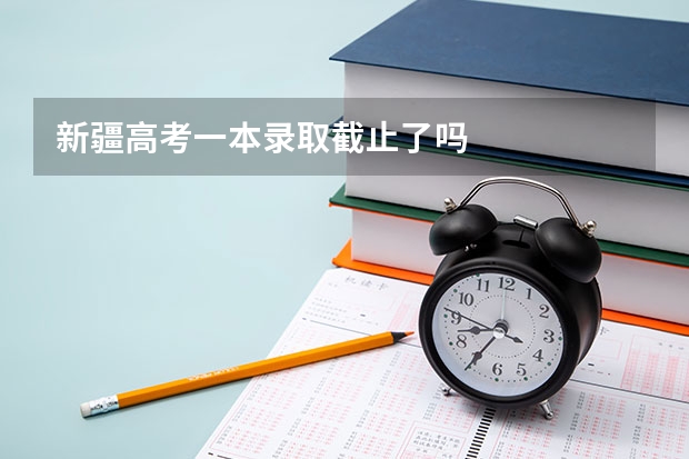 新疆高考一本录取截止了吗