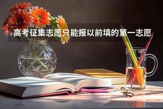 高考征集志愿只能报以前填的第一志愿吗？急急急