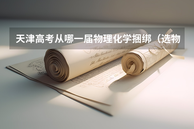 天津高考从哪一届物理化学捆绑（选物化政的优势和缺点）