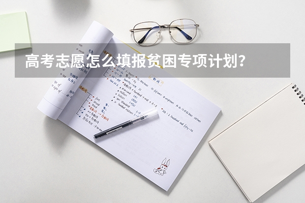 高考志愿怎么填报贫困专项计划？