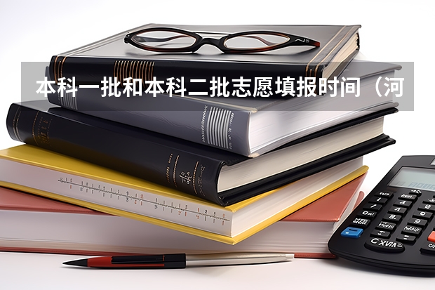 本科一批和本科二批志愿填报时间（河南本科二批志愿填报时间）