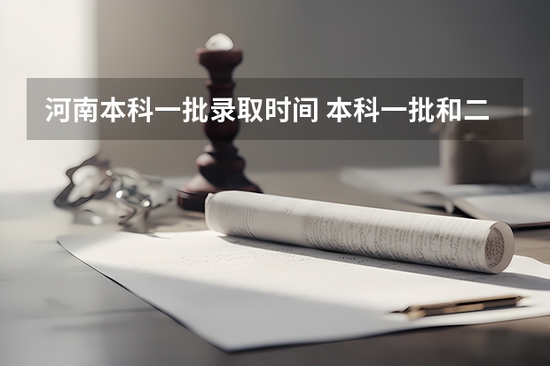 河南本科一批录取时间 本科一批和二批录取时间