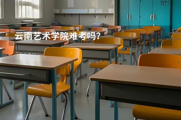 云南艺术学院难考吗？