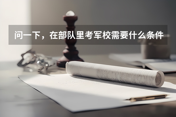 问一下，在部队里考军校需要什么条件啊，