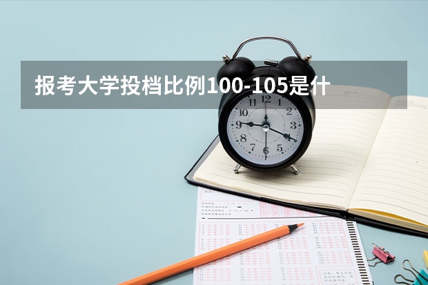 报考大学投档比例100-105是什么意思？
