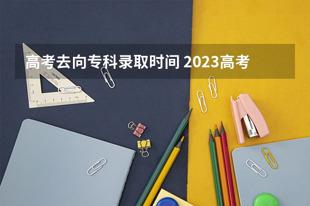 高考去向专科录取时间 2023高考专科志愿录取时间